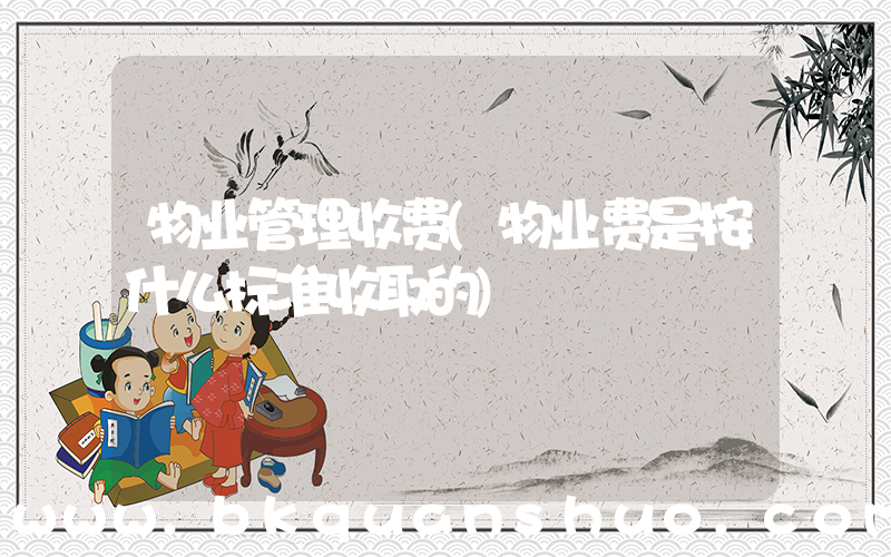 物业管理收费(物业费是按什么标准收取的)