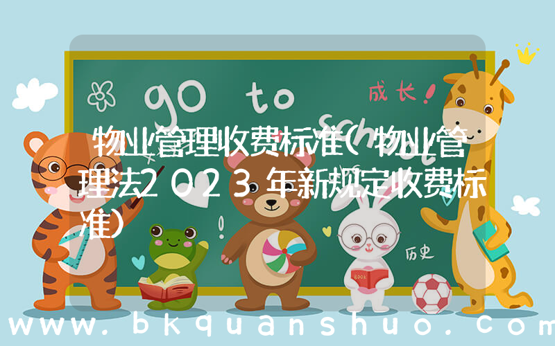 物业管理收费标准(物业管理法2023年新规定收费标准)