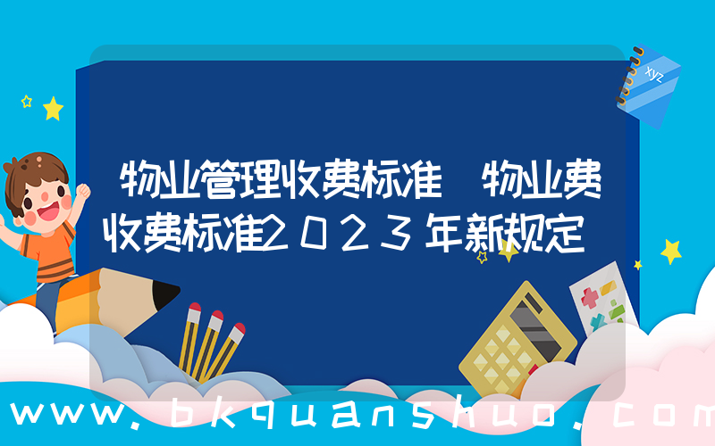 物业管理收费标准(物业费收费标准2023年新规定)