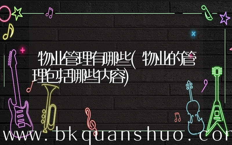 物业管理有哪些(物业的管理包括哪些内容)