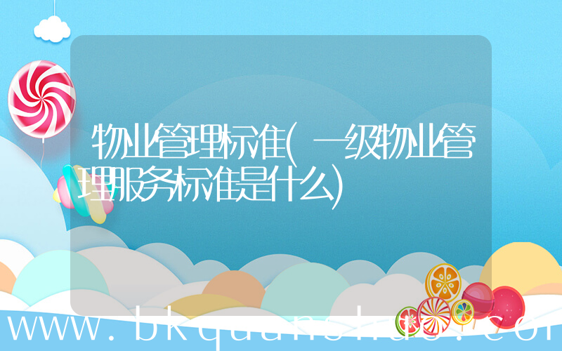物业管理标准(一级物业管理服务标准是什么)