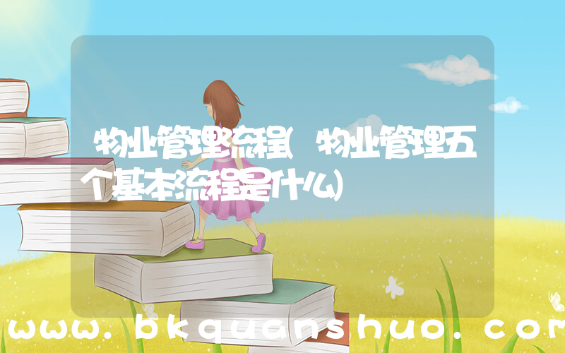 物业管理流程(物业管理五个基本流程是什么)