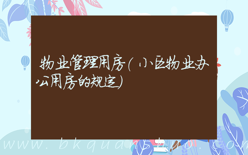 物业管理用房(小区物业办公用房的规定)