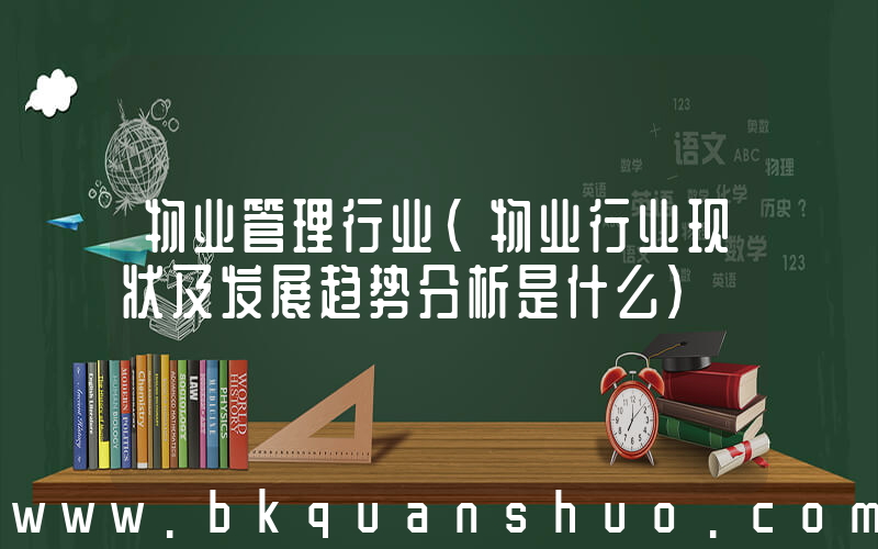 物业管理行业(物业行业现状及发展趋势分析是什么)
