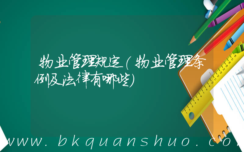 物业管理规定(物业管理条例及法律有哪些)