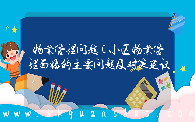 物业管理问题(小区物业管理面临的主要问题及对策建议)