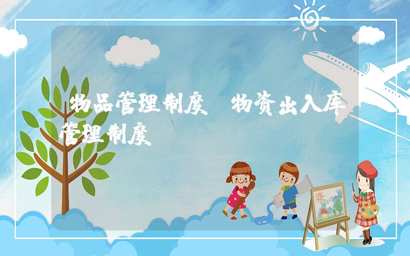 物品管理制度(物资出入库管理制度)
