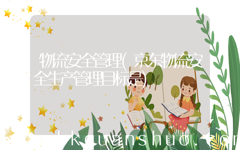 物流安全管理(京东物流安全生产管理目标是)
