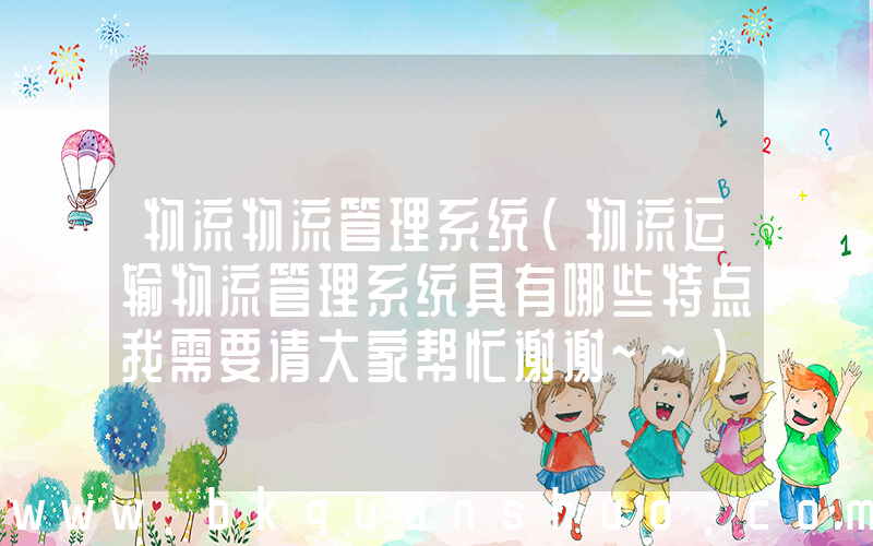 物流物流管理系统(物流运输物流管理系统具有哪些特点我需要请大家帮忙谢谢~~)