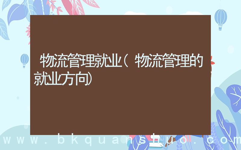 物流管理就业(物流管理的就业方向)