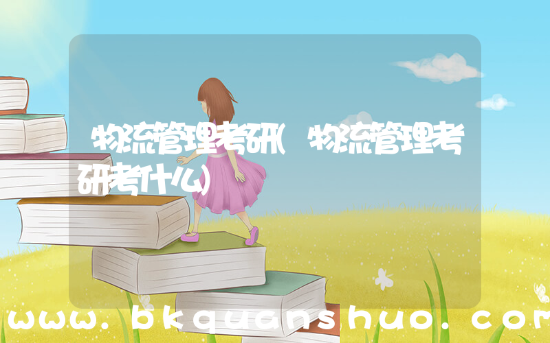 物流管理考研(物流管理考研考什么)
