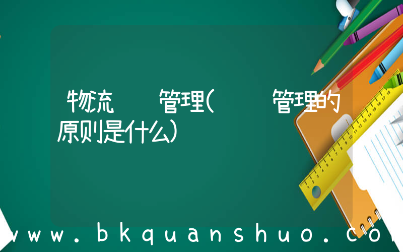 物流运输管理(货运管理的原则是什么)