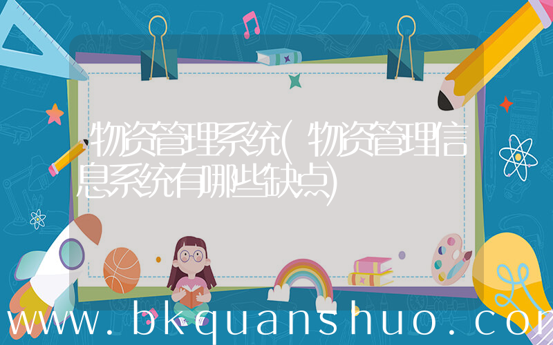 物资管理系统(物资管理信息系统有哪些缺点)