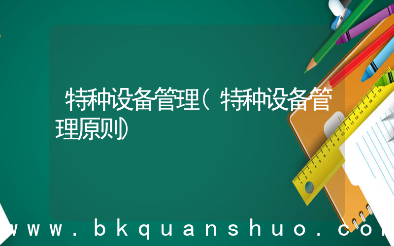 特种设备管理(特种设备管理原则)