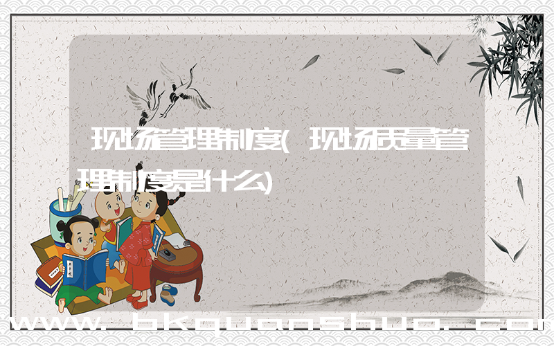 现场管理制度(现场质量管理制度是什么)