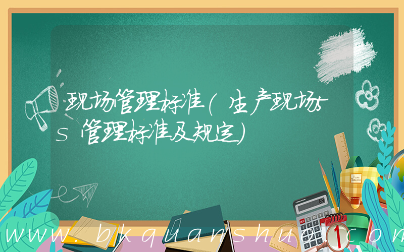 现场管理标准(生产现场5s管理标准及规定)