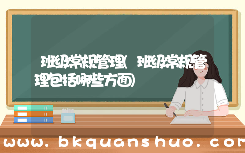 班级常规管理(班级常规管理包括哪些方面)