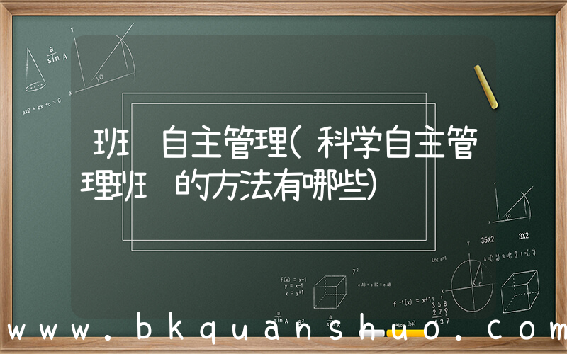 班级自主管理(科学自主管理班级的方法有哪些)