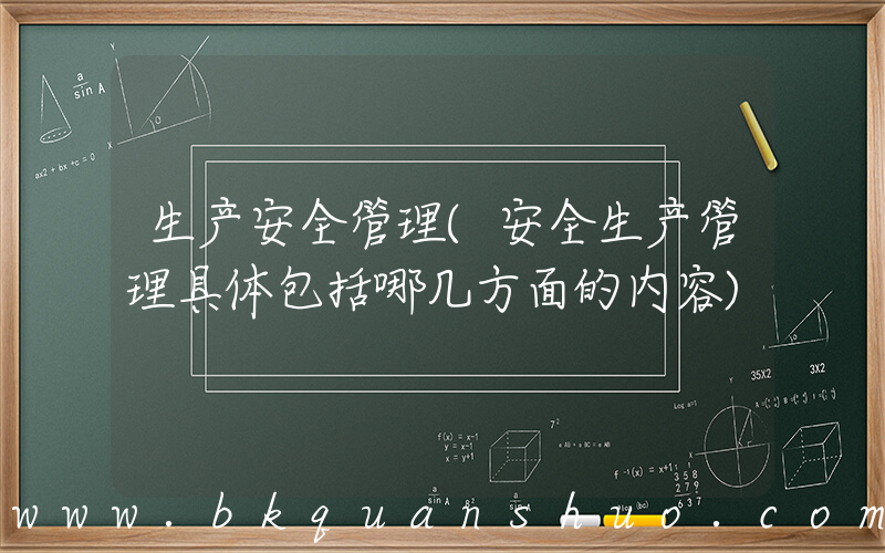 生产安全管理(安全生产管理具体包括哪几方面的内容)