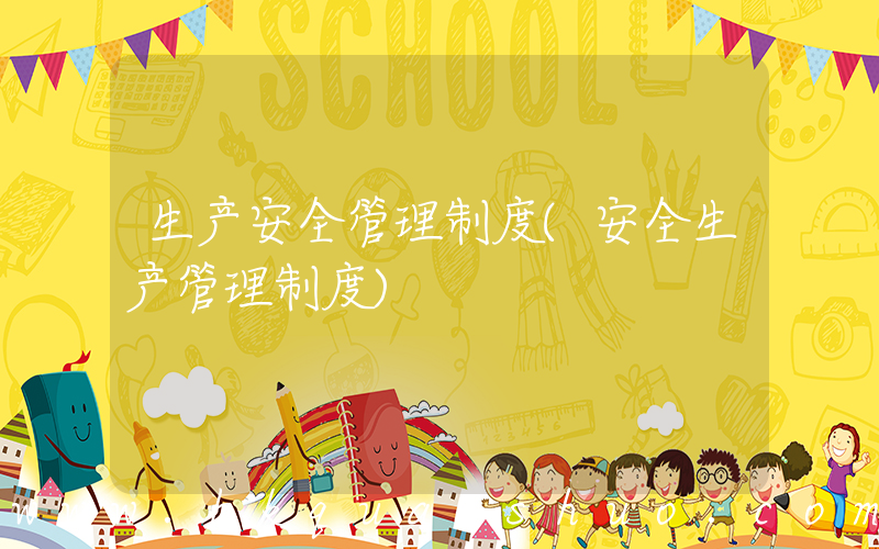 生产安全管理制度(安全生产管理制度)