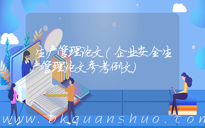 生产管理论文(企业安全生产管理论文参考例文)