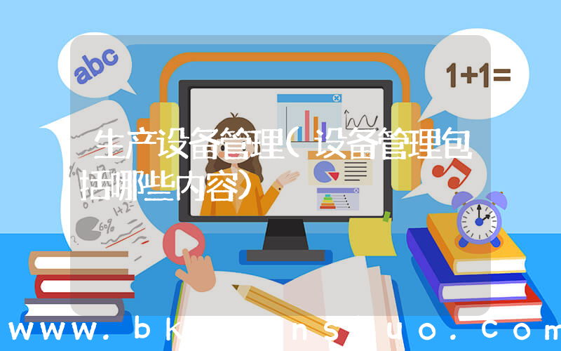 生产设备管理(设备管理包括哪些内容)