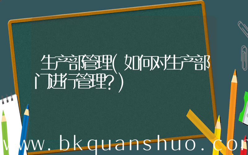 生产部管理(如何对生产部门进行管理？)