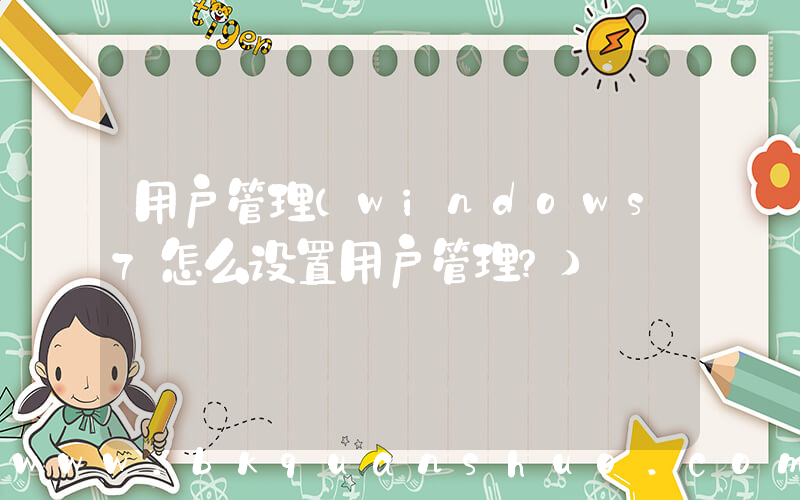 用户管理(windows7怎么设置用户管理？)