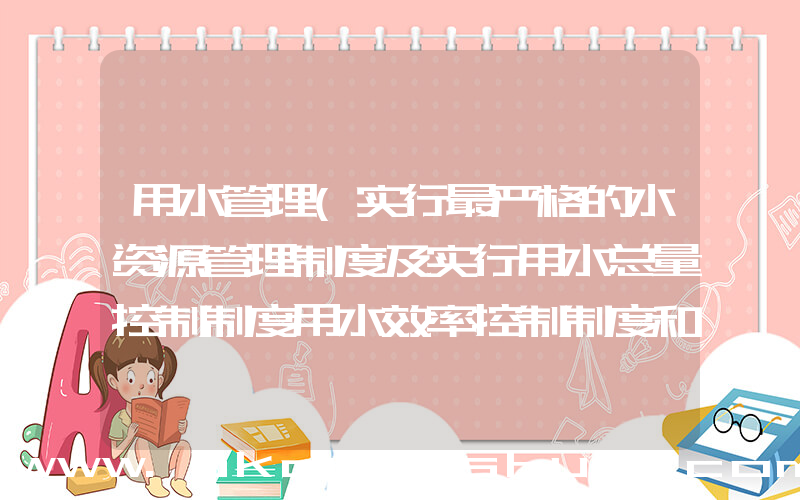 用水管理(实行最严格的水资源管理制度及实行用水总量控制制度用水效率控制制度和什么)
