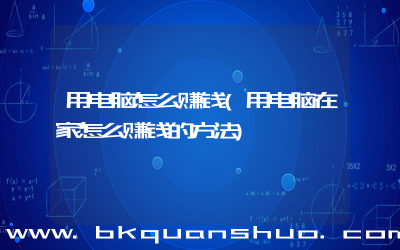用电脑怎么赚钱(用电脑在家怎么赚钱的方法)