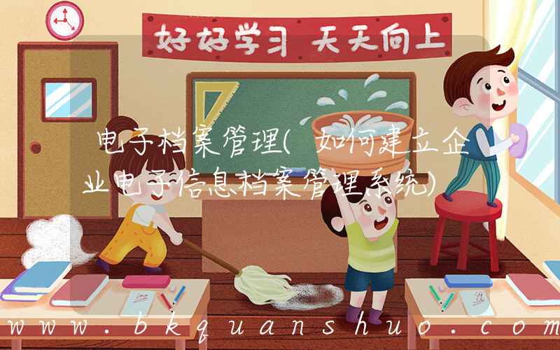 电子档案管理(如何建立企业电子信息档案管理系统)