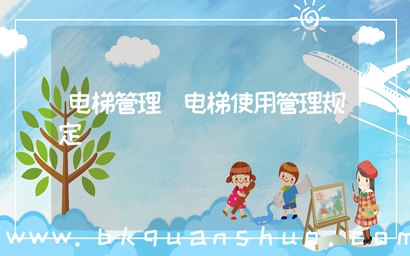 电梯管理(电梯使用管理规定)