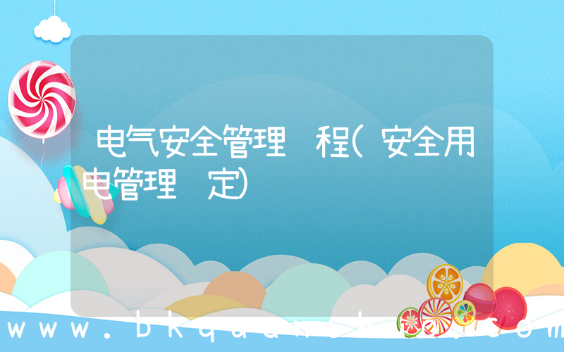 电气安全管理规程(安全用电管理规定)