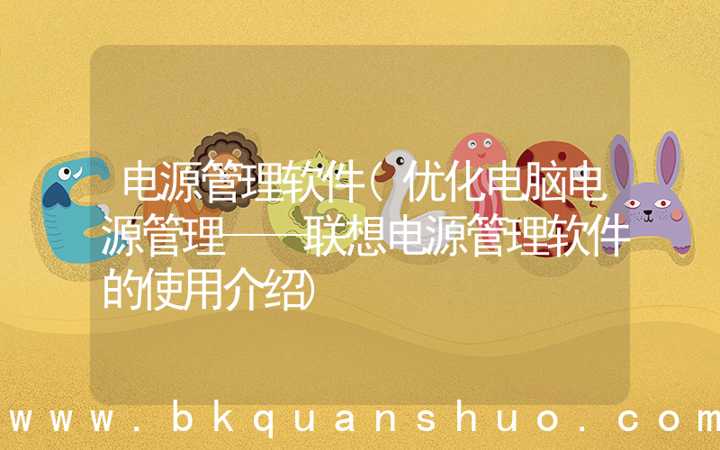 电源管理软件(优化电脑电源管理——联想电源管理软件的使用介绍)