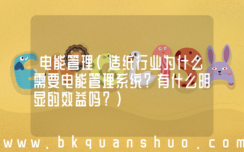 电能管理(造纸行业为什么需要电能管理系统？有什么明显的效益吗？)