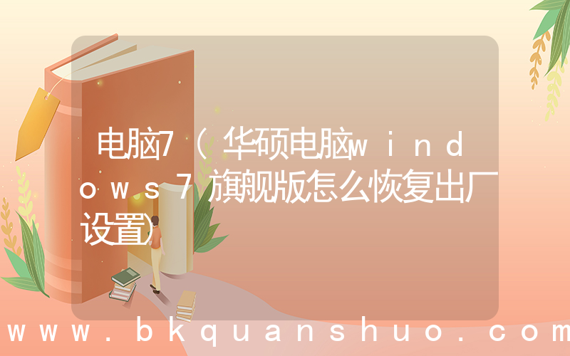 电脑7(华硕电脑windows7旗舰版怎么恢复出厂设置)
