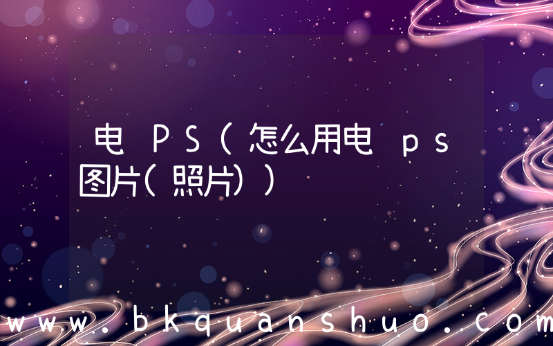 电脑PS(怎么用电脑ps图片(照片))