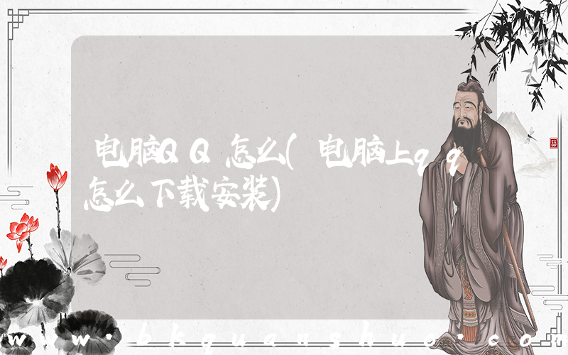 电脑QQ怎么(电脑上qq怎么下载安装)