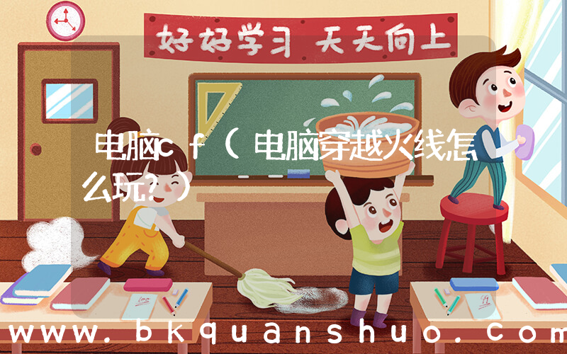 电脑cf(电脑穿越火线怎么玩？)