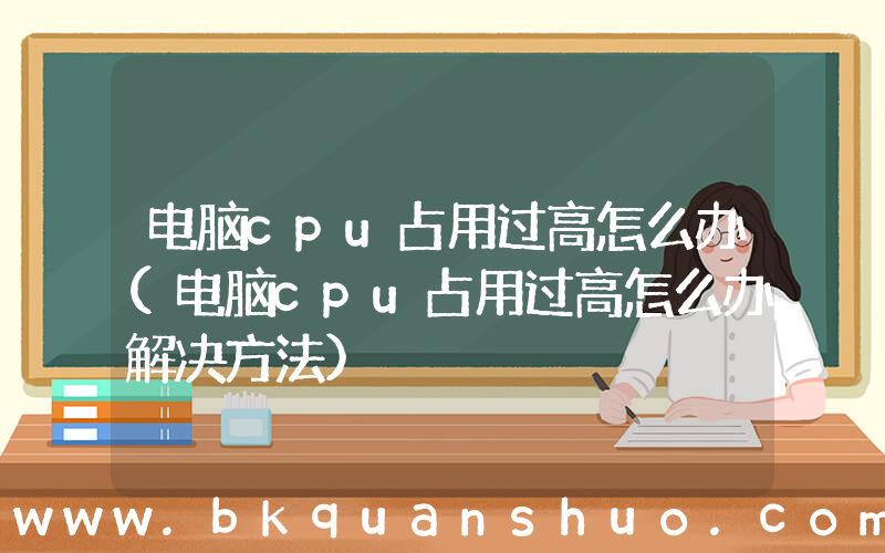 电脑cpu占用过高怎么办(电脑cpu占用过高怎么办解决方法)
