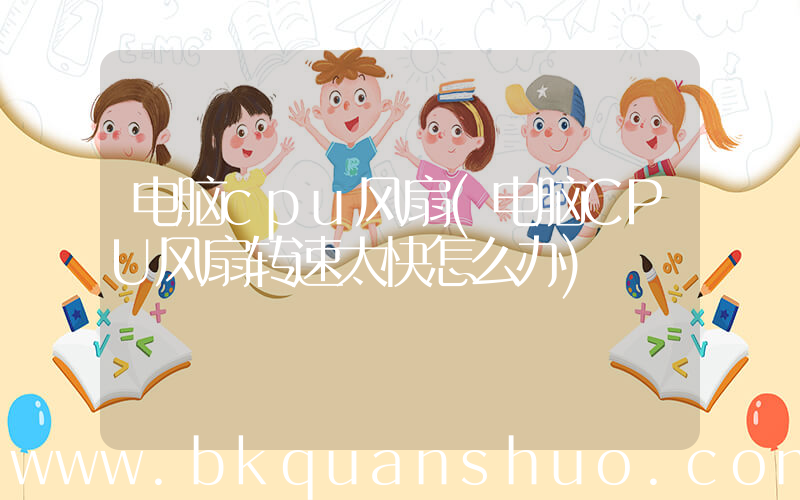 电脑cpu风扇(电脑CPU风扇转速太快怎么办)