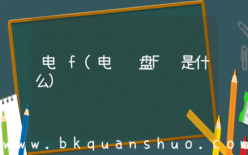 电脑f(电脑键盘F键是什么)