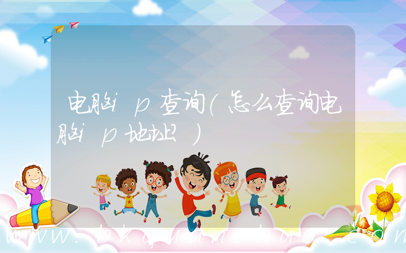 电脑ip查询(怎么查询电脑ip地址？)