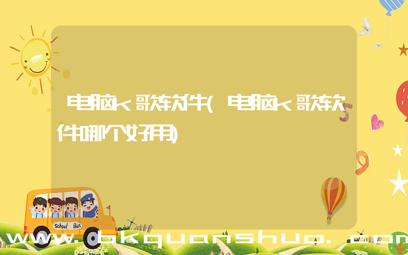 电脑k歌软件(电脑k歌软件哪个好用)