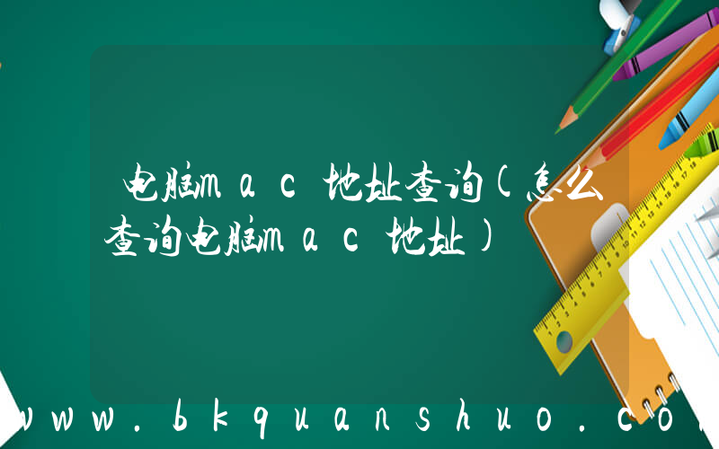电脑mac地址查询(怎么查询电脑mac地址)
