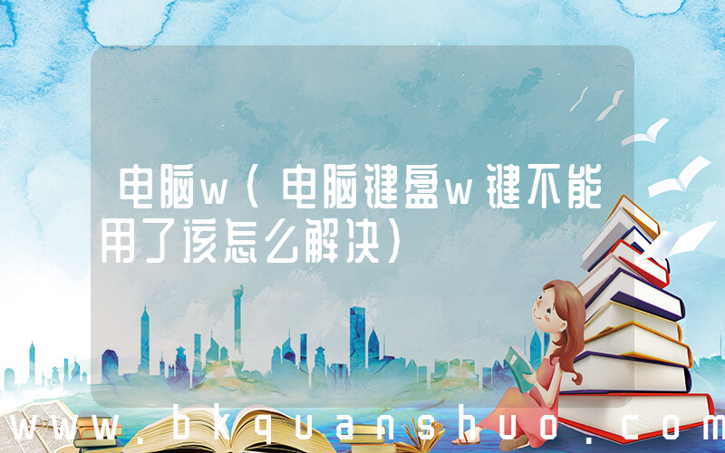 电脑w(电脑键盘w键不能用了该怎么解决)