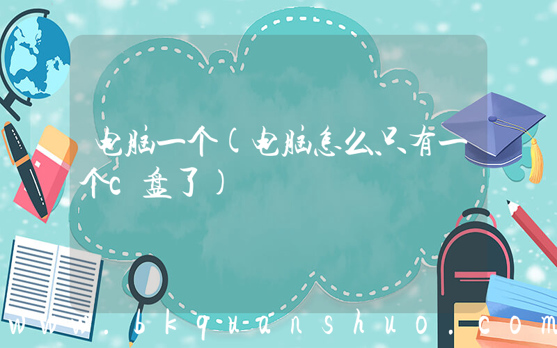 电脑一个(电脑怎么只有一个c盘了)