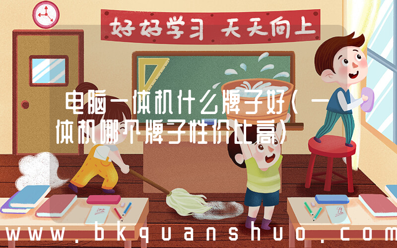 电脑一体机什么牌子好(一体机哪个牌子性价比高)