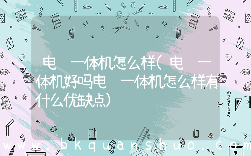 电脑一体机怎么样(电脑一体机好吗电脑一体机怎么样有什么优缺点)