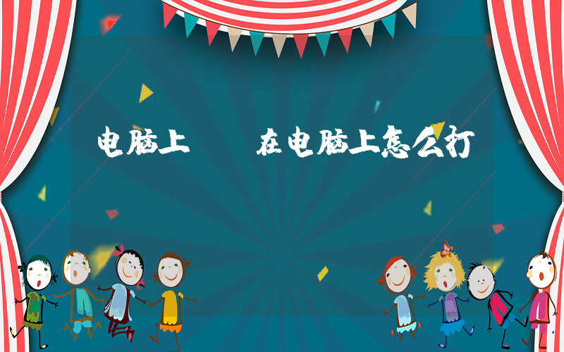 电脑上(•在电脑上怎么打？)